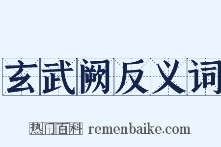 玄武阙反义词是什么意思的图片